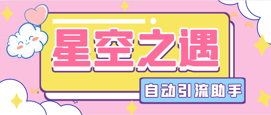『引流必备』最新星空之遇多功能引流助手，引流色粉必备神器『引流脚本+使用教程』-网创社