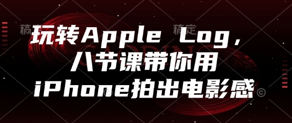 玩转Apple Log，八节课带你用iPhone拍出电影感-网创社
