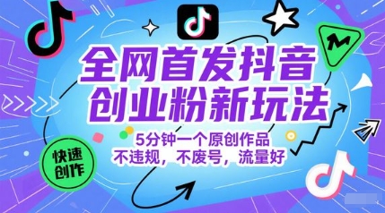 全网首发抖音创业粉新玩法，5分钟一个原创作品，不违规，不废号，流量好-网创社