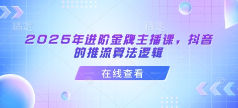 2025年进阶金牌主播课，抖音的推流算法逻辑-网创社