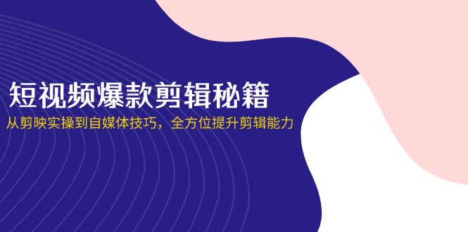 短视频爆款剪辑秘籍，从剪映实操到自媒体技巧，全方位提升剪辑能力-网创社