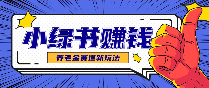 小绿书养老金赛道赚钱思路，利用业余时间轻松操作月入千元的副业项目-网创社