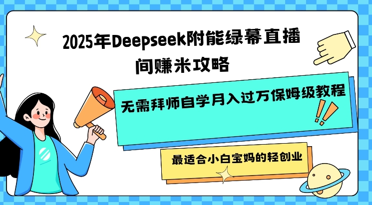 2025年Deepseek附能绿幕直播间挣米攻略无需拜师自学月入过W保姆级教程，最适合小白宝妈的轻创业-网创社