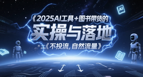 2025AI工具+图书带货的实操与落地，图文起号带货全攻略，不投流，自然流量-网创社