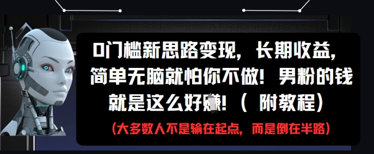 0门槛新思路变现，长期收益，简单无脑就怕你不做，男粉的钱就是这么好挣(附教程)-网创社