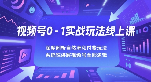 视频号0-1实战玩法线上课，深度剖析自然流和付费玩法，统性讲解视频号全部逻辑-网创社