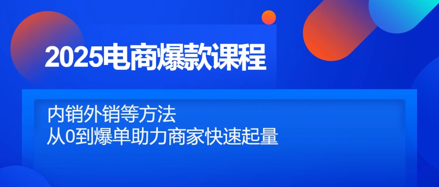 2025电商爆款课程，内销外销等方法，从0到爆单助力商家快速起量-网创社