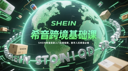希音跨境基础课，SHEIN希音卖家入门实操指南，新手入坑希音必看-网创社