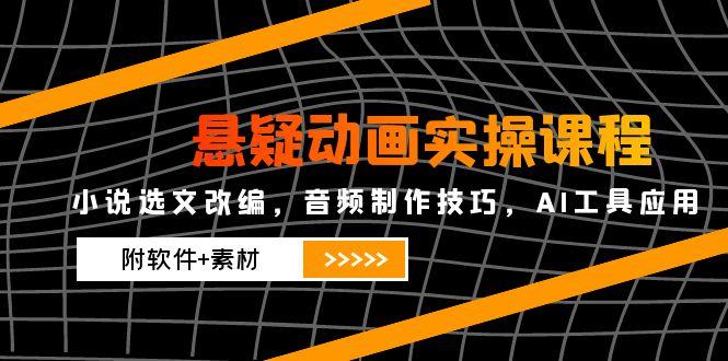悬疑动画实操课程，小说选文改编，音频制作技巧，AI工具应用(附软件+素材-网创社
