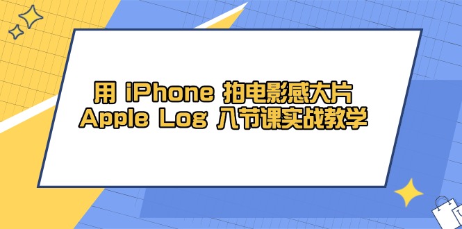用 iPhone 拍电影感大片，Apple Log 8节课实战教学-网创社