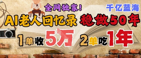 AI帮老人写回忆录，可以稳做50年的蓝海赛道，一单收2-3W，2单吃一年，长久可持续-网创社