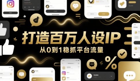 打造百万人设IP，从0到1稳抓平台流量-网创社