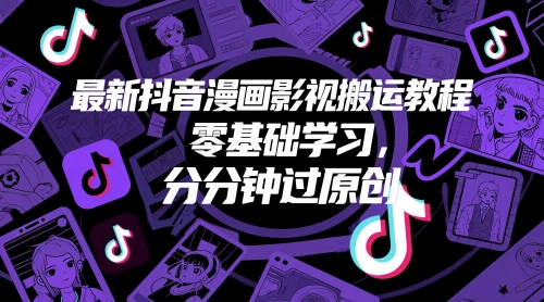 最新抖音漫画影视搬运教程，零基础学习，分分钟过原创-网创社