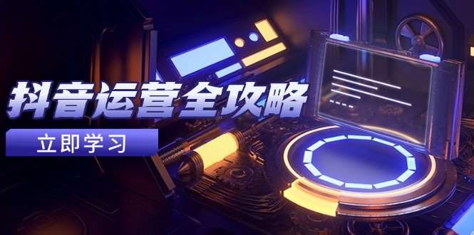抖音运营全攻略，账号包装养号技巧，情感增粉视频搬运，实现快速变现-网创社