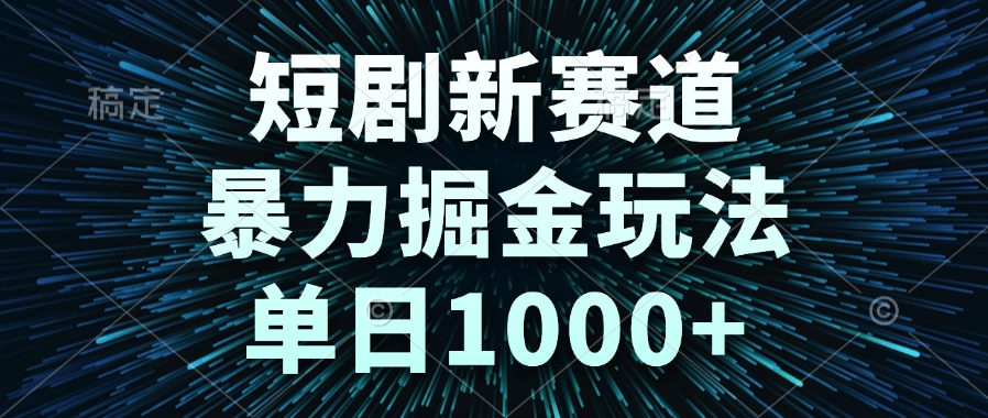短剧新赛道，暴力掘金玩法，单日1000+-网创社