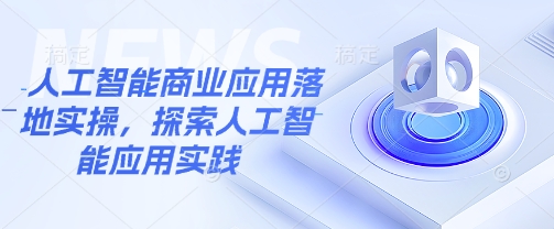 人工智能商业应用落地实操，探索人工智能应用实践-网创社