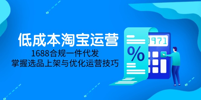 低成本淘宝运营-5月更新，1688合规一件代发，掌握选品上架与优化运营技巧-网创社