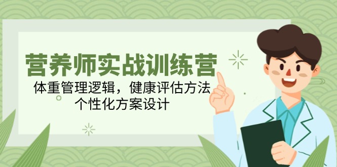 营养师实战训练营，体重管理逻辑，健康评估方法，个性化方案设计-网创社