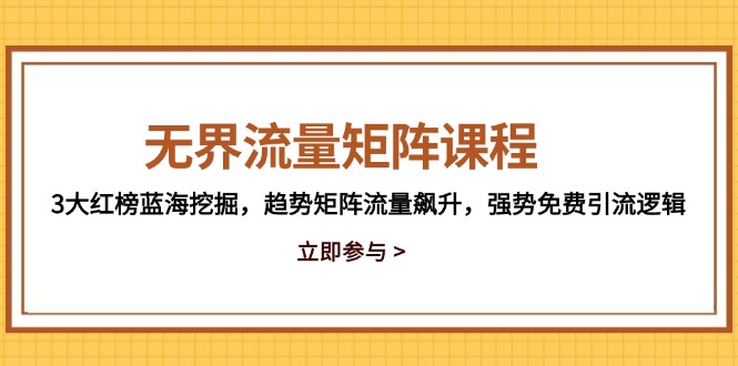 无界流量矩阵课程，3大红榜蓝海挖掘，趋势矩阵流量飙升，强势免费引流逻辑-网创社