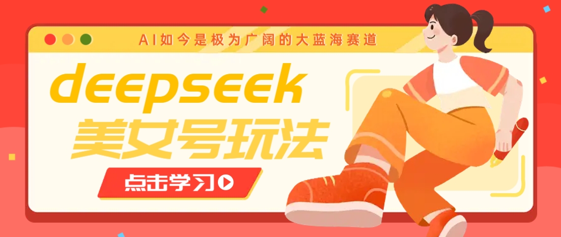 借助deepseek创作出各种风格的美女视频，7天快速涨粉，多种变现月入万元-网创社