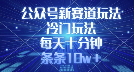 公众号新赛道玩法，冷门玩法，每天十分钟，条条10w+-网创社