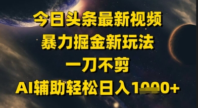 今日头条最新美女视频暴力掘金新玩法，一刀不剪，AI辅助轻松日入1k+-网创社