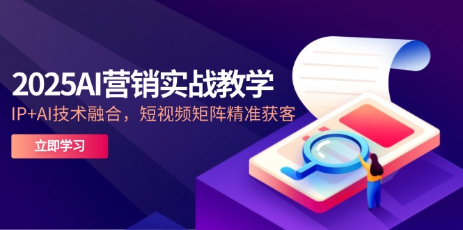 2025AI营销实战教学-5月，IP+AI技术融合，短视频矩阵精准获客-网创社