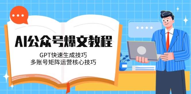 AI公众号爆文教程，GPT快速生成技巧，多账号矩阵运营核心技巧-网创社
