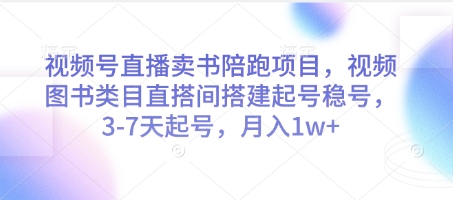 视频号直播卖书陪跑项目，视频号图书类目直搭间搭建起号稳号，3-7天起号，月入1w+-网创社