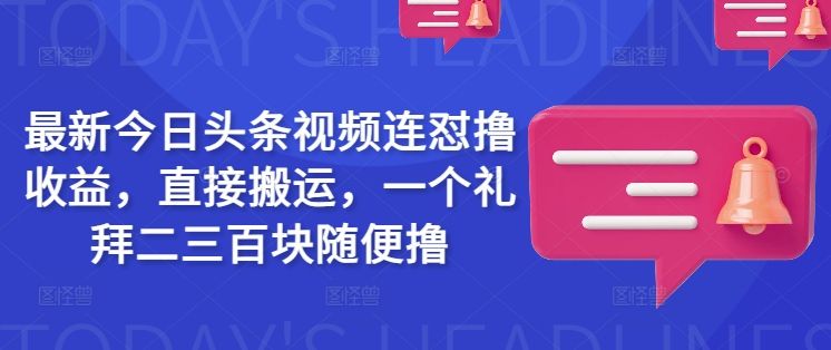 最新今日头条视频连怼撸收益，直接搬运，一个礼拜二三百块随便撸-网创社