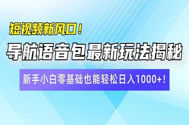 短视频新风口！导航语音包最新玩法揭秘，新手小白零基础也能轻松日入10…-网创社