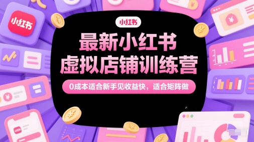 最新小红书虚拟店铺训练营，0成本适合新手见收益快，适合矩阵做-网创社