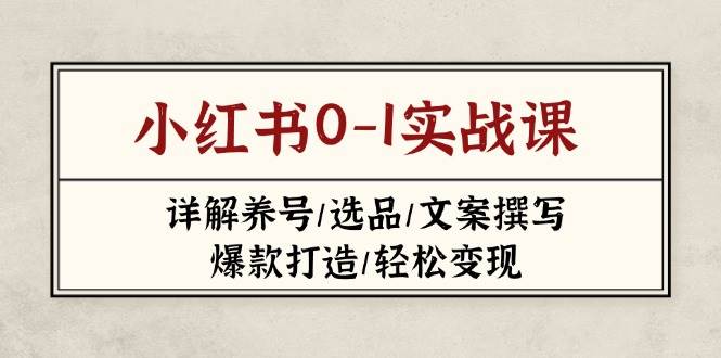 小红书0-1实战课(2023-2025)，详解养号/选品/文案撰写/爆款打造/轻松变现-网创社