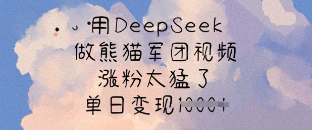 用DeepSeek做熊猫军团视频，涨粉太猛了，单日变现多张-网创社