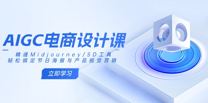 AIGC电商设计课：精通Midjourney/SD工具，轻松搞定节日海报与产品视觉营销-网创社