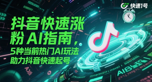 抖音快速涨粉AI指南，5种当前热门AI玩法，助力抖音快速起号-网创社