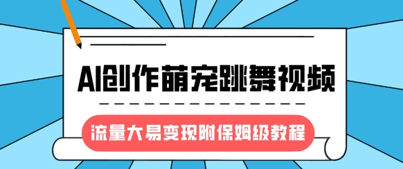 最新风口项目，AI创作萌宠跳舞视频，流量大易变现，附保姆级教程-网创社