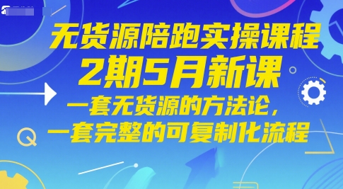 无货源陪跑实操课程2期5月新课，一套无货源的方法论，一套完整的可复制化流程-网创社