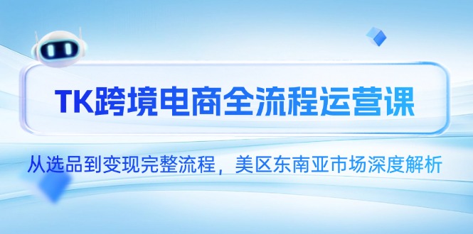 TK跨境电商全流程运营课，从选品到变现完整流程，美区东南亚市场深度解析-网创社
