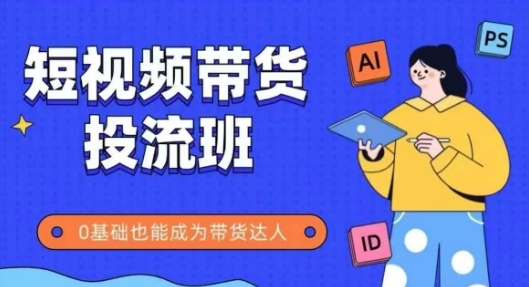 抖音快手短视频带货投流班，详细又全面的抖音快手带货实操课，零基础也能成为带货达人-网创社