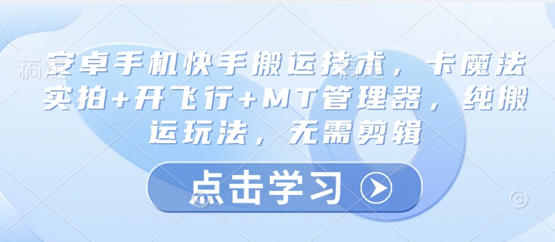 安卓手机快手搬运技术，卡魔法实拍+开飞行+MT管理器，纯搬运玩法，无需剪辑-网创社