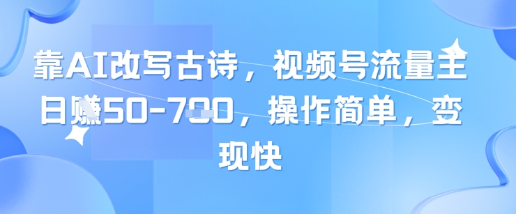 靠AI改写古诗，视频号流量主日入几张，操作简单，变现快-网创社