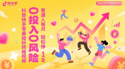 抖音快手零基础玩转短视频，0投入0风险，普通人每月轻松挣1W-网创社