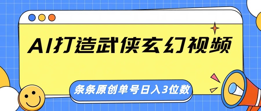 AI打造武侠玄幻视频，条条原创、画风惊艳，单号轻松日入三位数-网创社