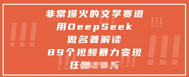 非常爆火的文学赛道，用deepseek做名著解读 ，89个视频暴力变现1w+-网创社