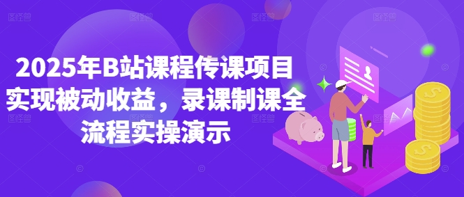 2025年B站课程传课项目实现被动收益，录课制课全流程实操演示-网创社