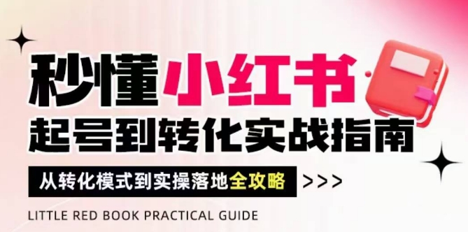 秒懂小红书-起号到转化实战指南，​从转化模式到实操落地全攻略，让你破解流量玄学，做得有结果-网创社