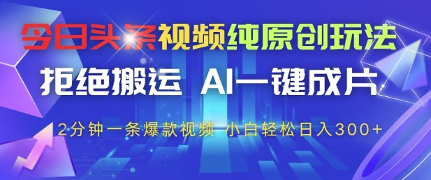 今日头条视频纯原创玩法，拒绝搬运，AI一键成片， 2分钟一条爆款视频，小白也能轻松日入3张+【揭秘】-网创社