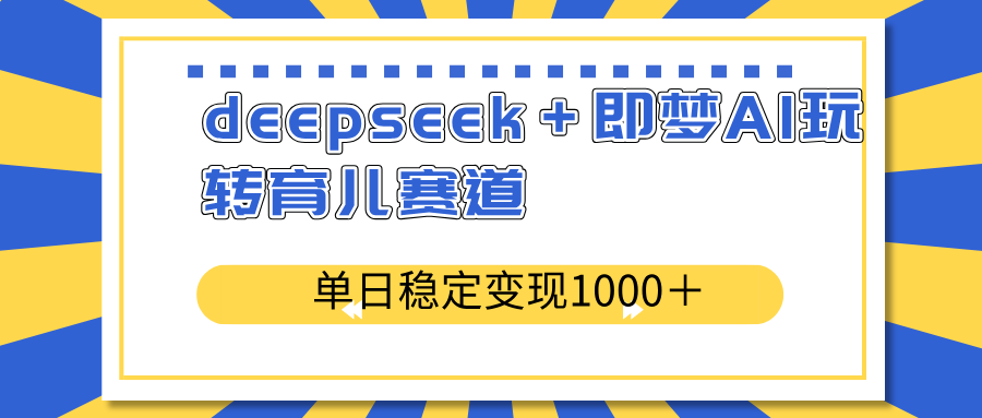 deepseek＋即梦AI玩转育儿赛道，单日稳定变现1000＋育儿赛道-网创社