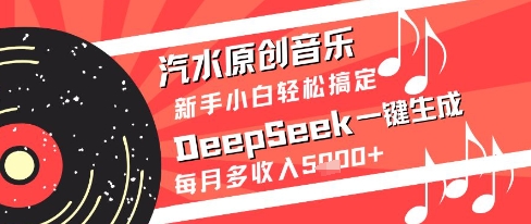 汽水原创音乐DeepSeek一键生成新手小白轻松搞定每月多收入5k+【揭秘】-网创社